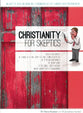 Christianity For Skeptics: An Easy-To-Read No-Nonsense Examination of the Evidence For Christian Belief