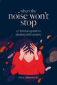 When the Noise Won't Stop: A Christian Guide to Dealing With Anxiety