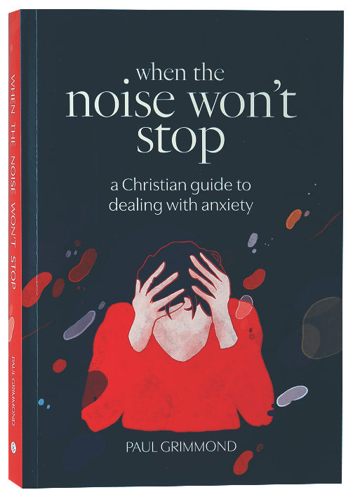 When the Noise Won't Stop: A Christian Guide to Dealing With Anxiety