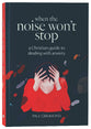 When the Noise Won't Stop: A Christian Guide to Dealing With Anxiety