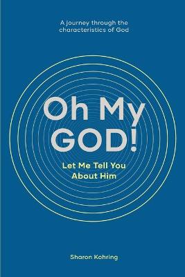 Oh My God! Let Me Tell You About Him: A Journey Through the Characteristics of God