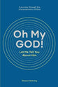 Oh My God! Let Me Tell You About Him: A Journey Through the Characteristics of God