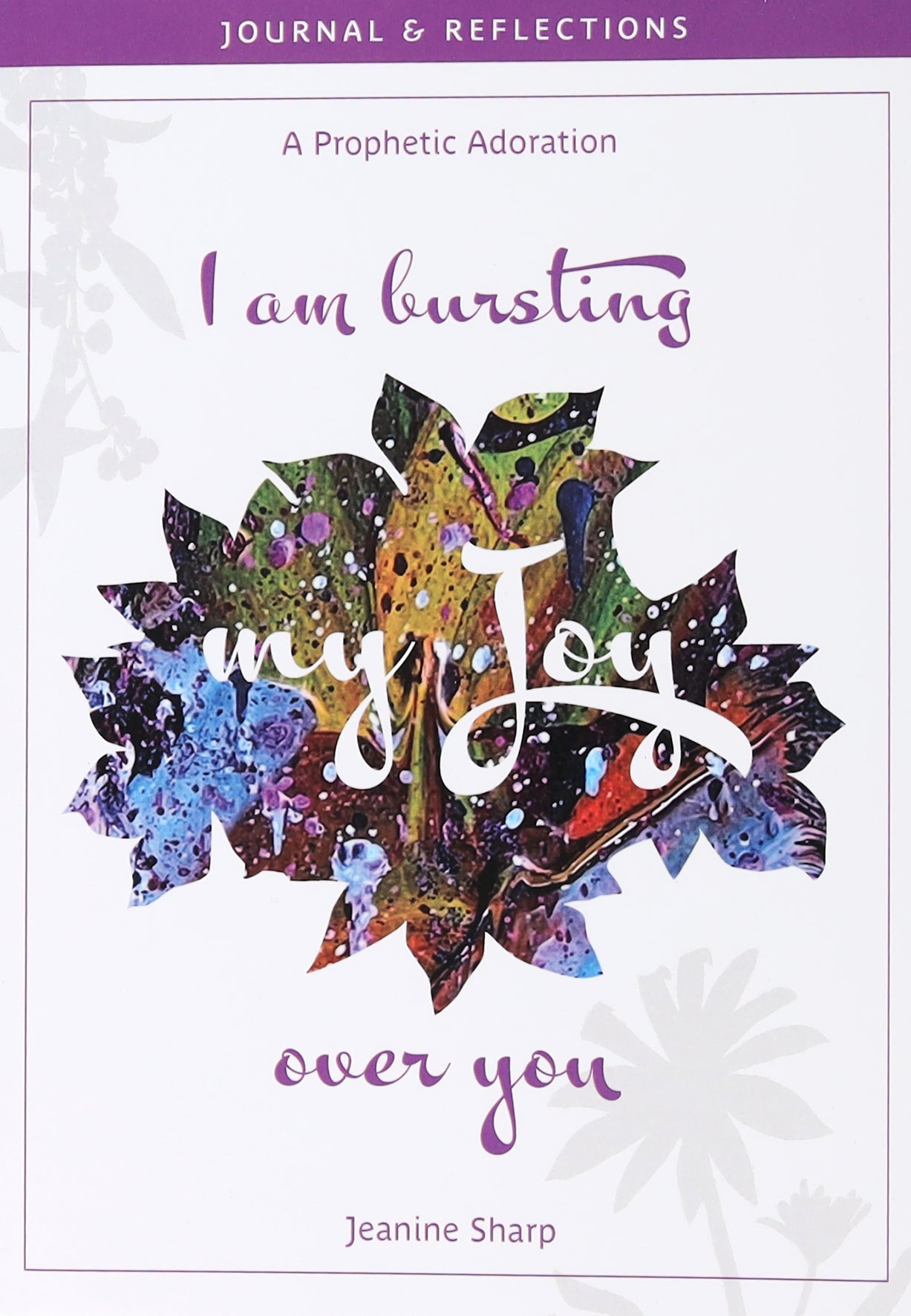 I Am Bursting My Joy Over You: Prophetic Adoration, Journal and Reflections