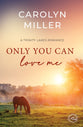 Only You Can Love Me  (#15 in Trinity Lakes Romance Series)