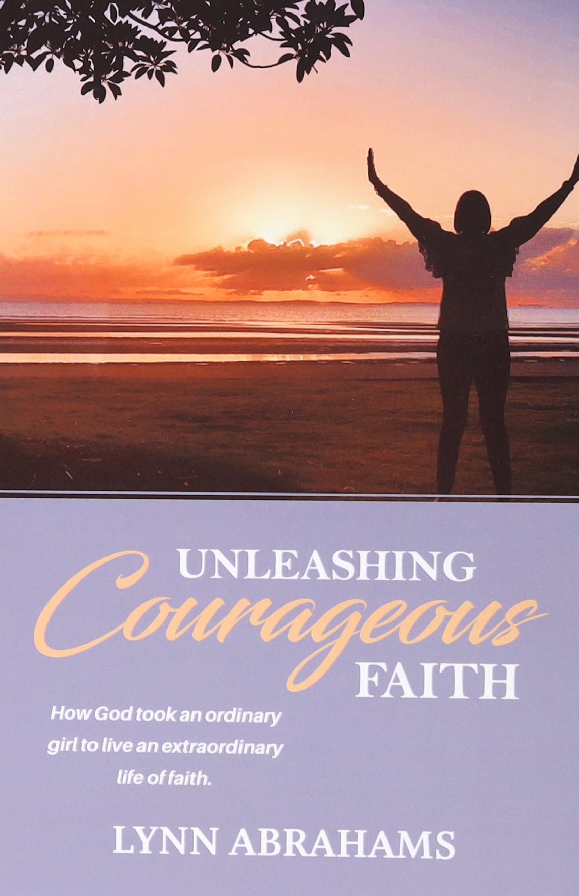 Unleashing Courageous Faith: How God Took An Ordinary Girl to Live An Extraordinary Life of Faith