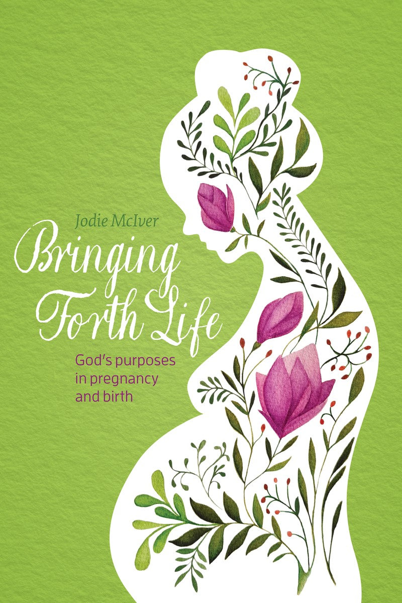 Bringing Forth Life: God's Purposes in Pregnancy and Birth