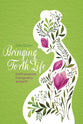 Bringing Forth Life: God's Purposes in Pregnancy and Birth
