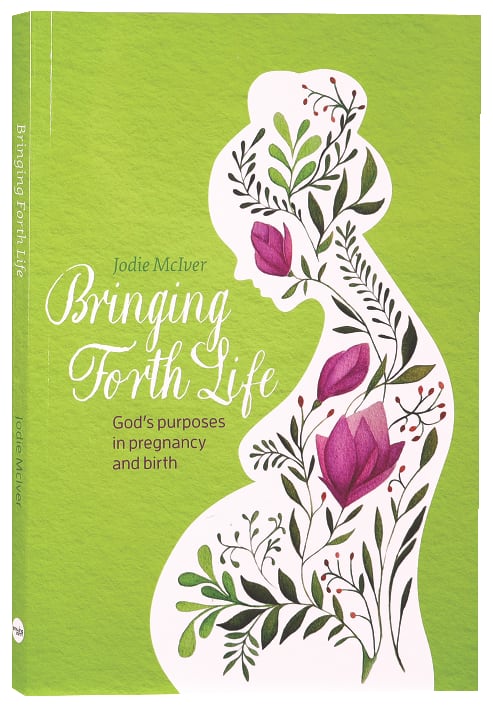 Bringing Forth Life: God's Purposes in Pregnancy and Birth