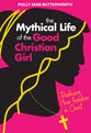 The Mythical Life of the Good Christian Girl: Realising True Freedom in Christ