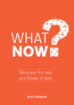 What Now?: Taking Your First Steps as a Follower of Jesus