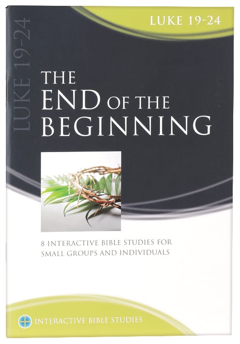End of the Beginning, The: 9 Interactive Bible Studies For Small Groups and Individuals (Interactive Bible Study Series)