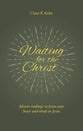 Waiting For the Christ: Advent Readings to Focus Your Heart and Mind on Jesus