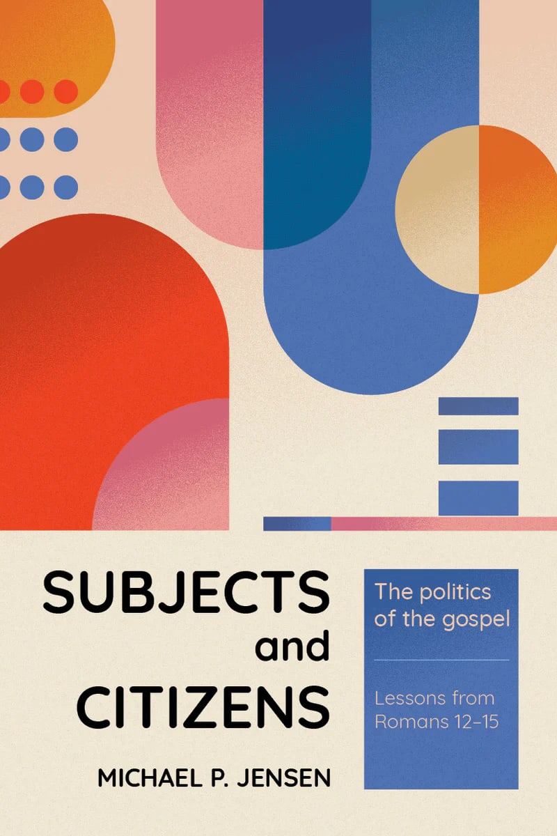 Subjects and Citizens: The Politics of the Gospel (Lessons from Romans 12-15)