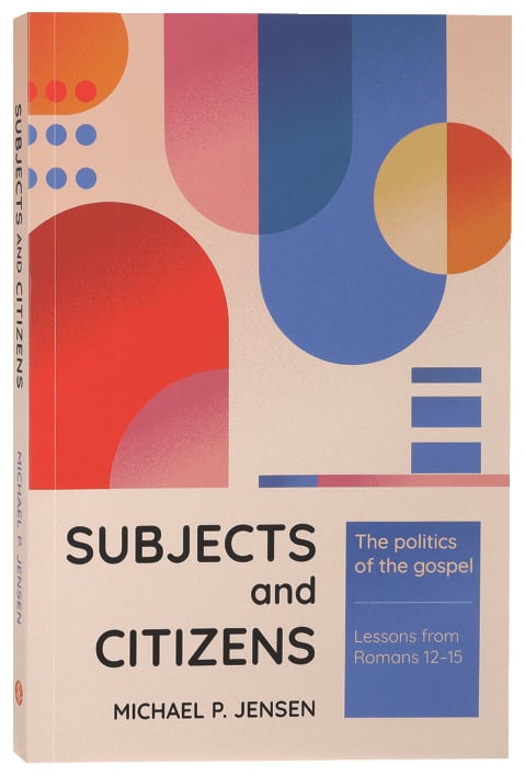 Subjects and Citizens: The Politics of the Gospel (Lessons from Romans 12-15)