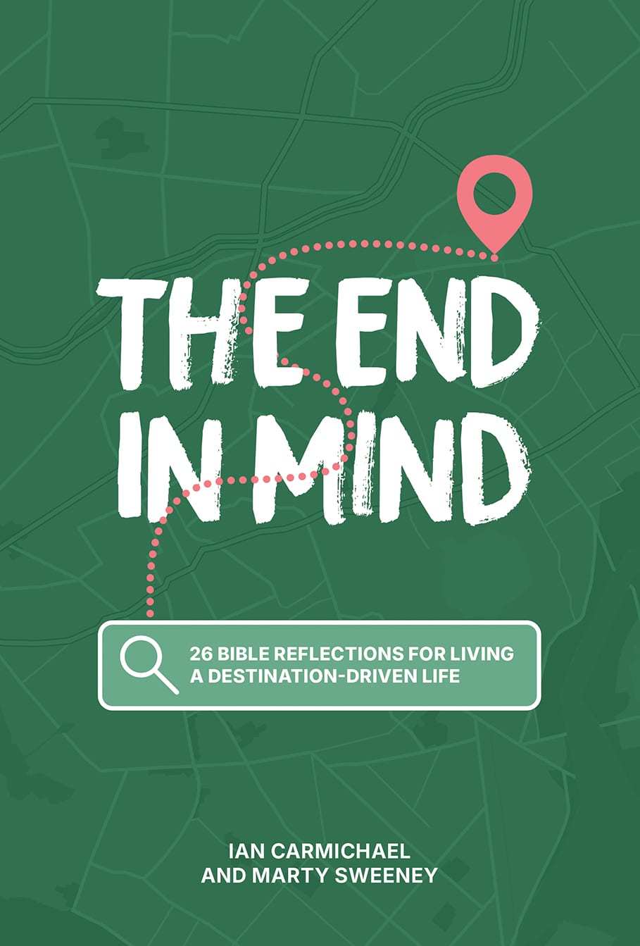 The End in Mind: 26 Bible Reflections for Living a Destination-Driven Life