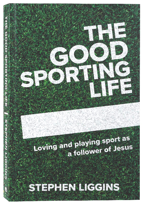 The Good Sporting Life: Loving and Playing Sport as a Follower of Jesus