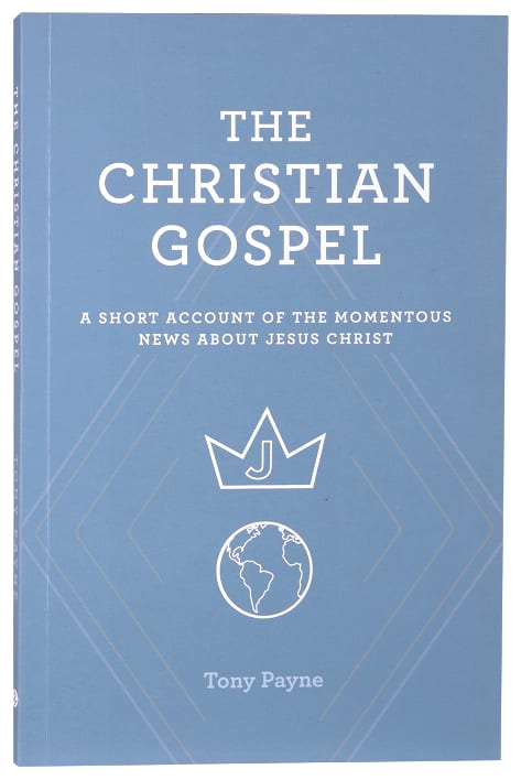 The Christian Gospel: A Short Account of the Momentous News About Jesus Christ