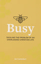 Busy: Tackling the Problem of An Overloaded Christian Life