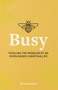 Busy: Tackling the Problem of An Overloaded Christian Life