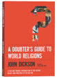 A Doubter's Guide to World Religions: A Fair Friendly Introduction to the History, Beliefs and Practices of the Big Five