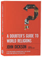 A Doubter's Guide to World Religions: A Fair Friendly Introduction to the History, Beliefs and Practices of the Big Five