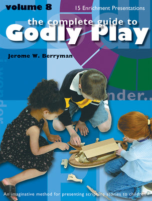 Complete Guide to Godly Play, the - Volume 8 - 15 New Core and Enrichment Sessions (#08 in The Complete Guide To Godly Play Series)