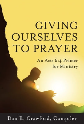 Giving Ourselves to Prayer: An Acts 6:4 Primer For Ministry