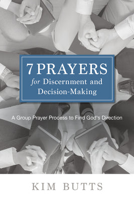 7 Prayers For Discernment and Decision-Making: A Group Prayer Process to Find God's Direction
