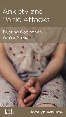 Anxiety and Panic Attacks: Trusting God When You're Afraid (Physical And Mental Well-being Minibooks Series)