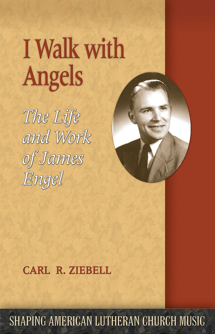 I Walk With Angels: The Life and Work of James Engel (Shaping American Lutheran Church Music Series)