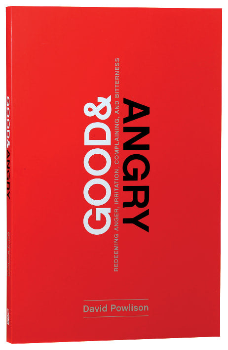Good and Angry: Redeeming Anger, Irritation, Complaining, and Bitterness