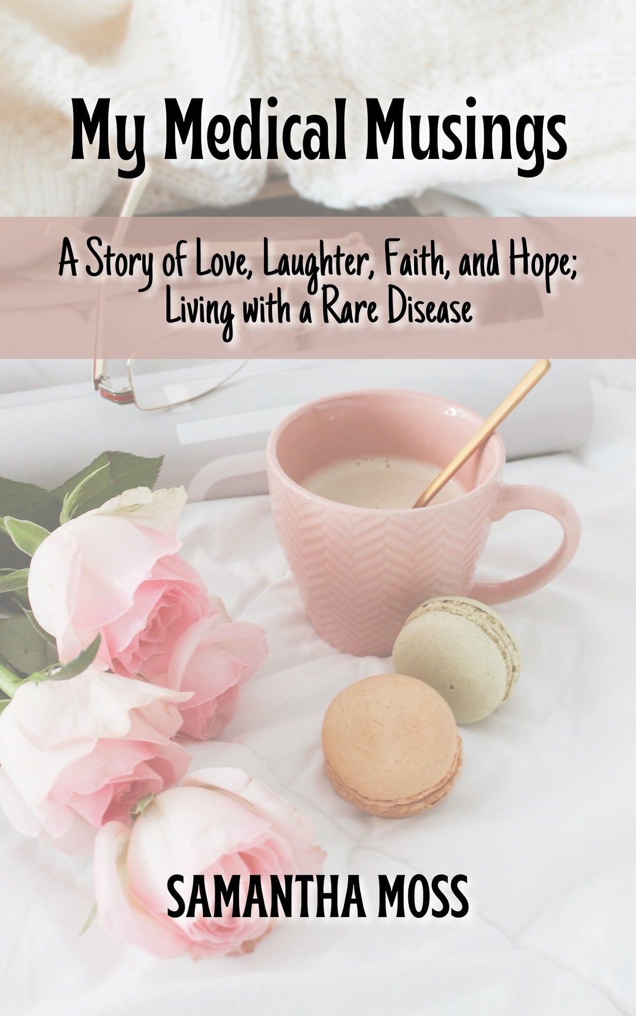 My Medical Musings: A Story of Love, Laughter, Faith and Hope; Living With a Rare Disease