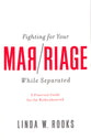 Fighting For Your Marriage While Separated: A Practical Guide For the Broken Hearted