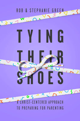 Tying Their Shoes: A Christ-Centered Approach to Preparing For Parenting