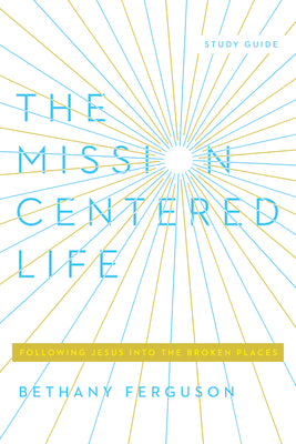 The Mission Centered Life (Study Guide): Following Jesus Into the Broken Places