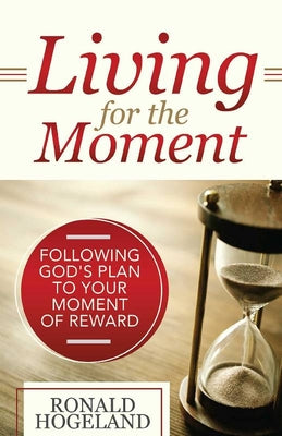 Living For the Moment: Following God's Plan to Your Moment of Reward