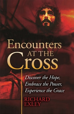 Encounters At the Cross: Discover the Hope, Embrace the Power, Experience the Grace