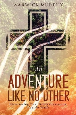 An Adventure Like No Other: Discovering That God's Classroom Has No Walls