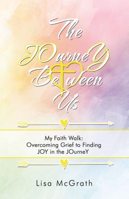 The Journey Between Us: My Faith Walk- Overcoming Grief to Finding Joy in the Journey