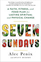 Seven Sundays: A Faith, Fitness, and Food Plan For Lasting Spiritual and Physical Change
