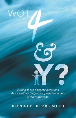 Wot 4 & Y?: Asking Those Naughty Questions About Stuff You're Just Supposed to Accept Without Question.