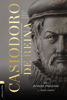 Casiodoro De Reina: Su Vida, Biblia Y Teologia: Ensayos En Honor Del 500 Aniversario De Su Nacimiento (Spanish)