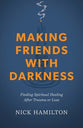 Making Friends with Darkness: Finding Spiritual Healing After Trauma or Loss