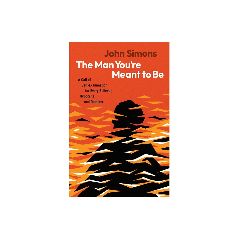 The Man You're Meant to Be: A Call of Self-Examination for Every Believer, Hypocrite, and Outsider