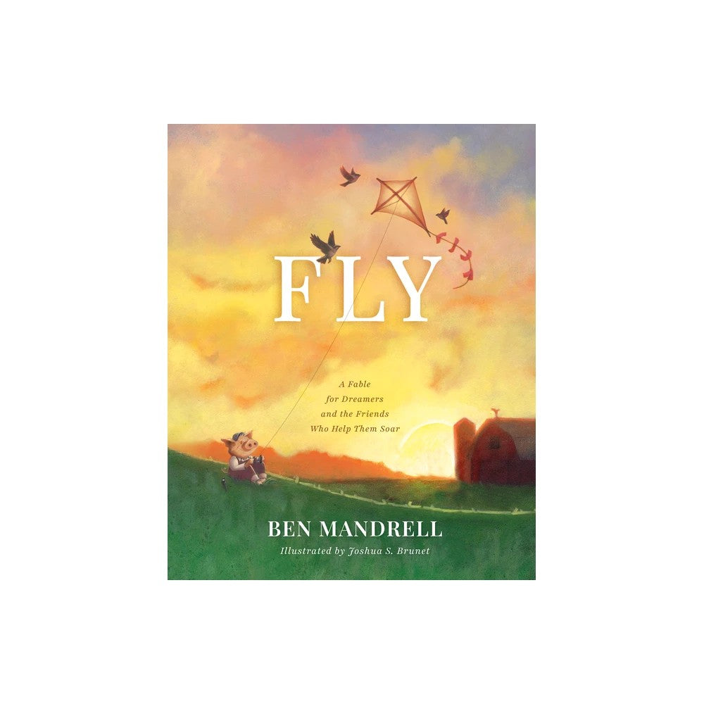 Fly: A Fable for Dreamers and the Friends Who Help Them Soar
