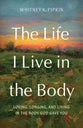 The Life I Live in the Body: Loving, Longing, and Living in the Body God Gave You