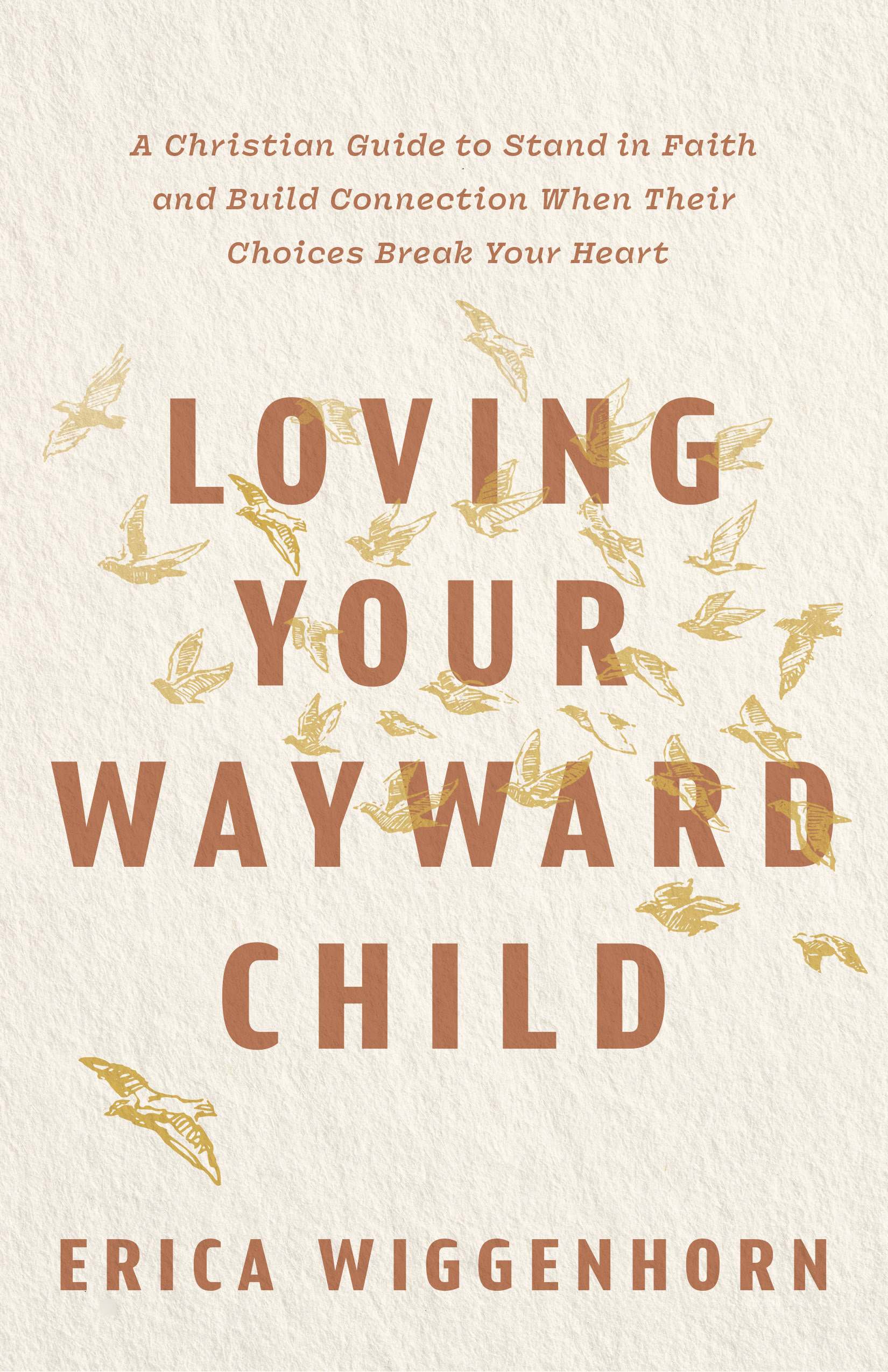 Loving Your Wayward Child: A Christian Guide to Stand in Faith and Build Connection When Their Choices Break Your Heart