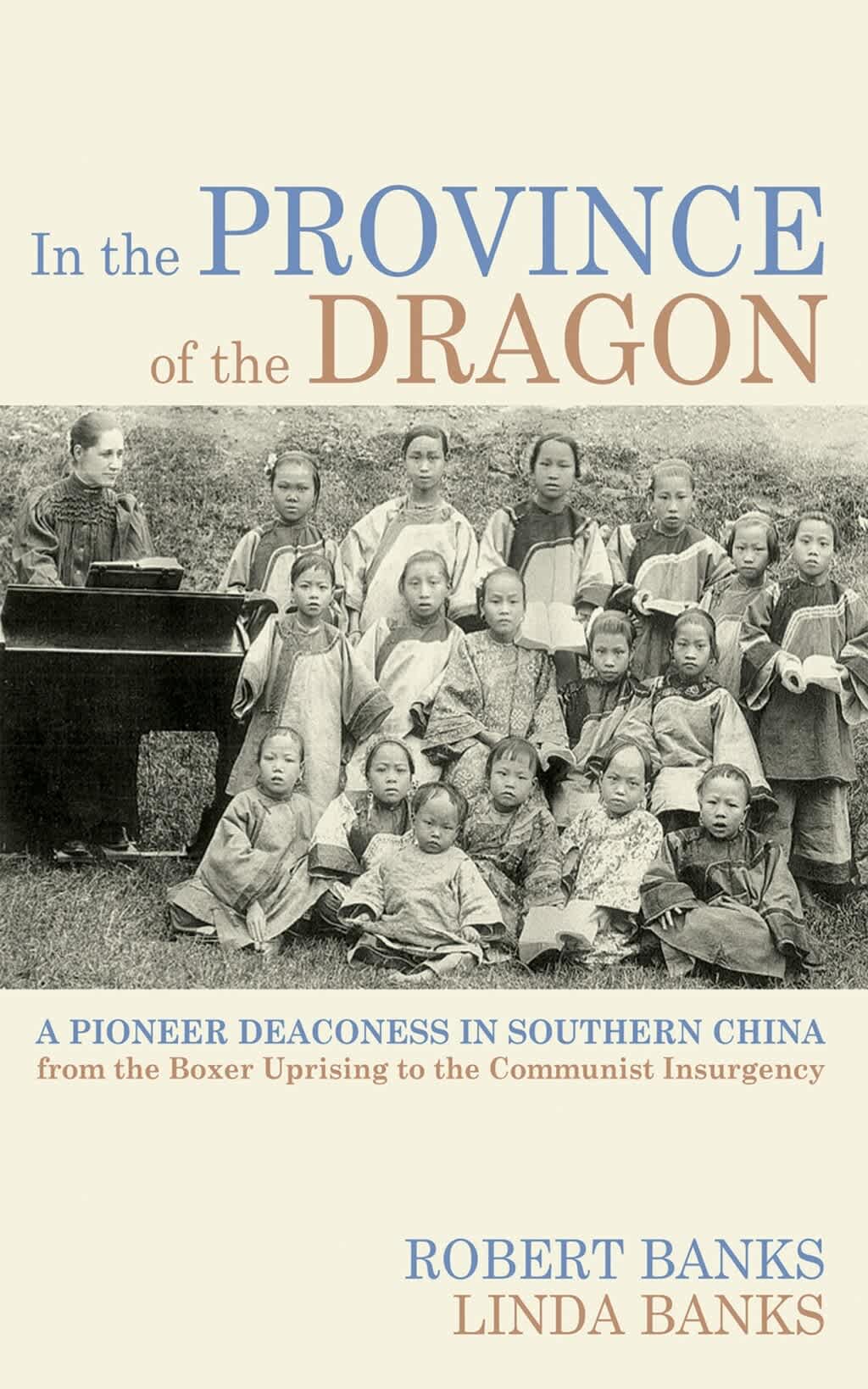 In the Province of the Dragon: A Pioneer Deaconess in Southern China from the Boxer Uprising to the Communist Insurgency (#03 in Studies in Chinese Christianity Series)