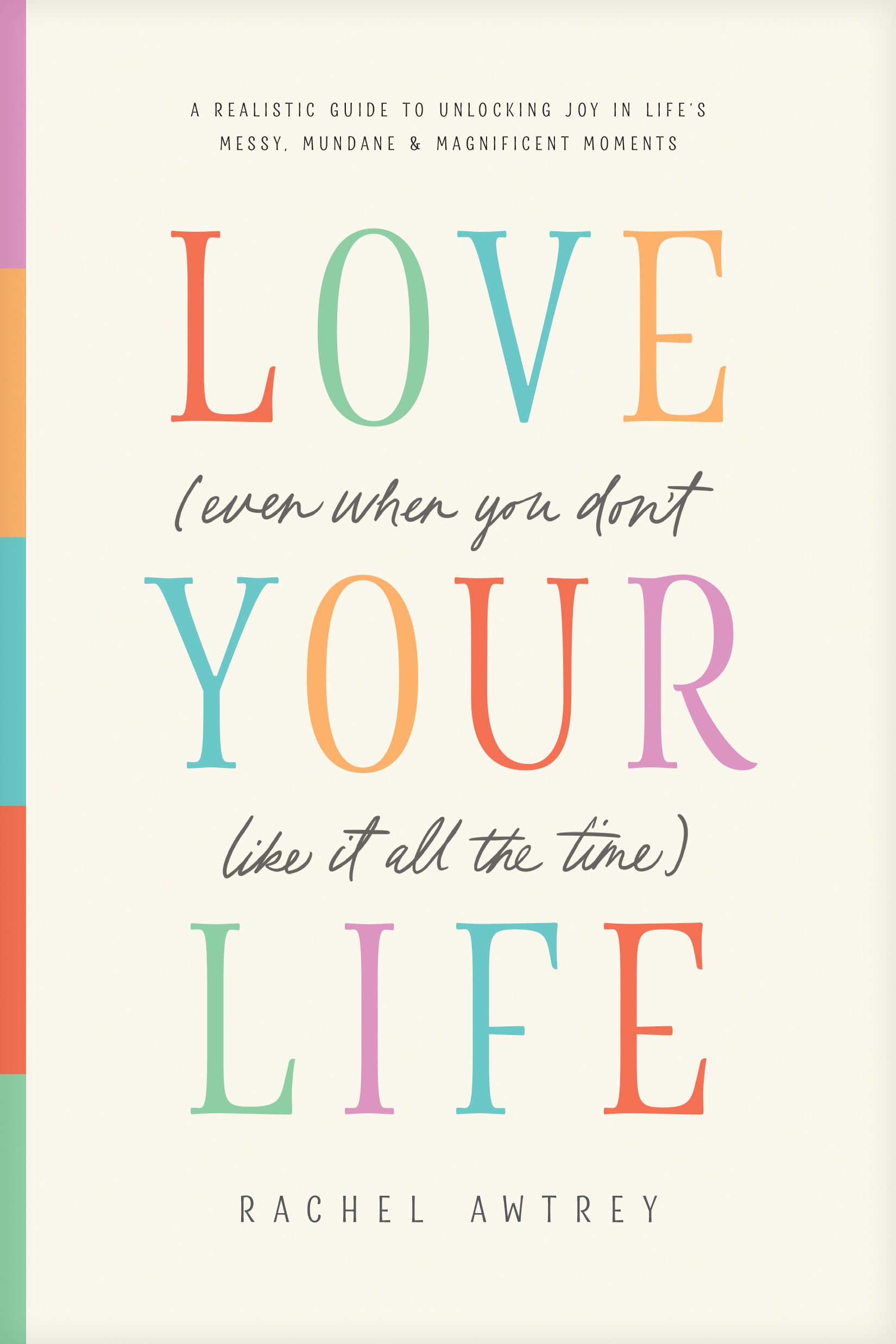 Love Your Life (Even When You Don’t Like It All the Time): A Realistic Guide to Unlocking Joy in Life’s Messy, Mundane, and Magnificent Moments