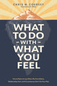 What to Do with What You Feel: How to Return to Joy When Life Overwhelms, Relationships Hurt, and Circumstances Don't Go Your Way